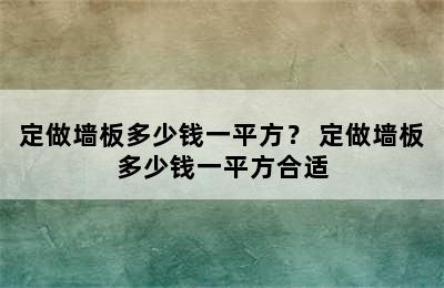 定做墙板多少钱一平方？ 定做墙板多少钱一平方合适